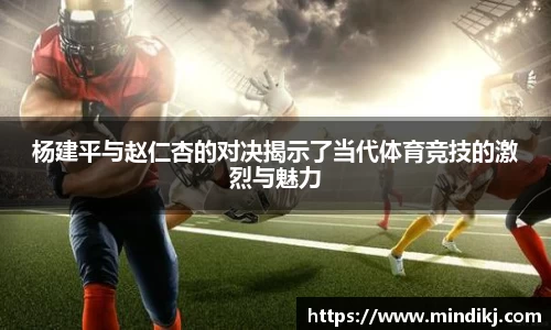 杨建平与赵仁杏的对决揭示了当代体育竞技的激烈与魅力