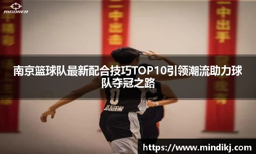 南京篮球队最新配合技巧TOP10引领潮流助力球队夺冠之路